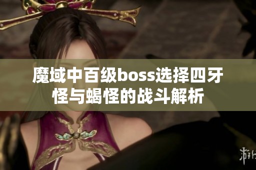 魔域中百级boss选择四牙怪与蝎怪的战斗解析