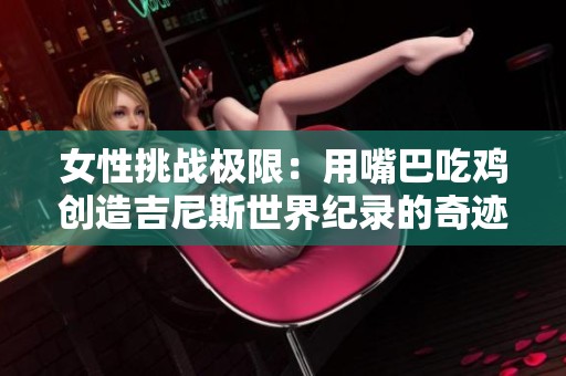 女性挑战极限：用嘴巴吃鸡创造吉尼斯世界纪录的奇迹