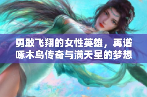 勇敢飞翔的女性英雄，再谱啄木鸟传奇与满天星的梦想