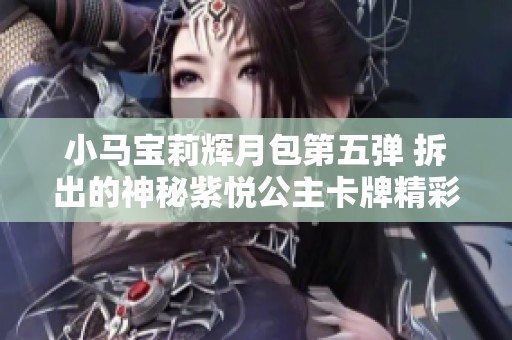 小马宝莉辉月包第五弹 拆出的神秘紫悦公主卡牌精彩揭晓