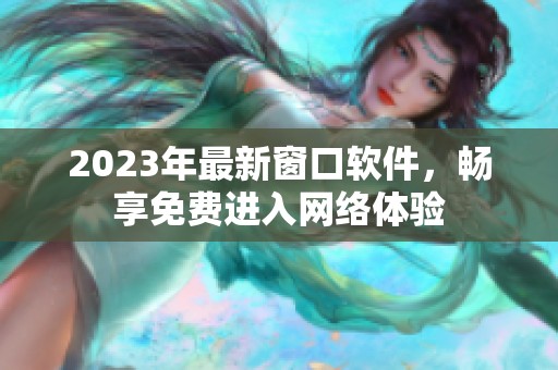 2023年最新窗口软件，畅享免费进入网络体验