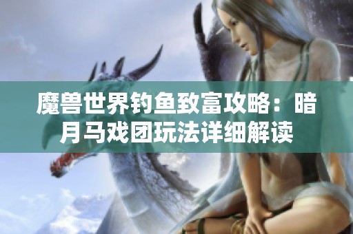 魔兽世界钓鱼致富攻略：暗月马戏团玩法详细解读