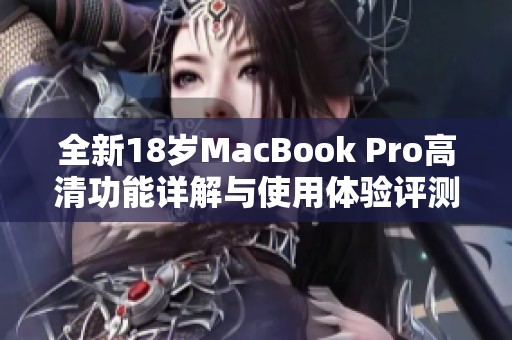 全新18岁MacBook Pro高清功能详解与使用体验评测