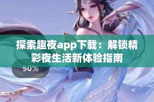 探索趣夜app下载：解锁精彩夜生活新体验指南