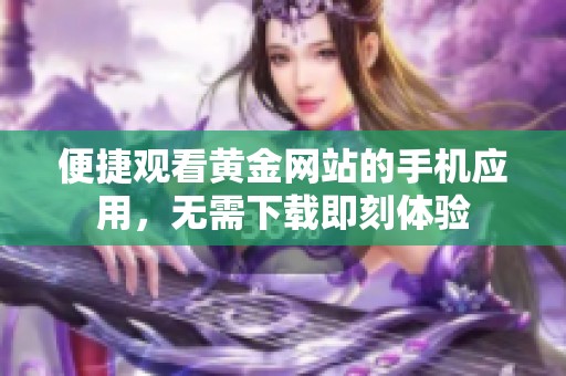 便捷观看黄金网站的手机应用，无需下载即刻体验