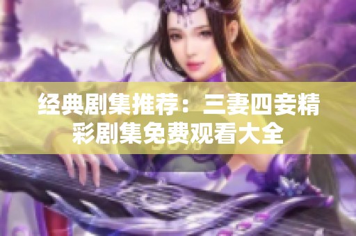 经典剧集推荐：三妻四妾精彩剧集免费观看大全