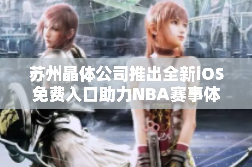 苏州晶体公司推出全新iOS免费入口助力NBA赛事体验