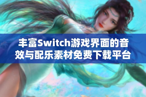 丰富Switch游戏界面的音效与配乐素材免费下载平台推荐