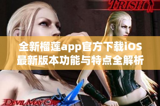 全新榴莲app官方下载iOS最新版本功能与特点全解析