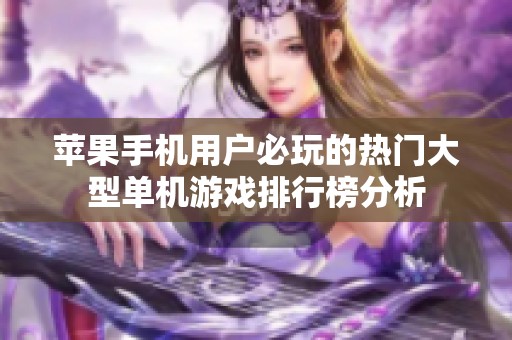 苹果手机用户必玩的热门大型单机游戏排行榜分析