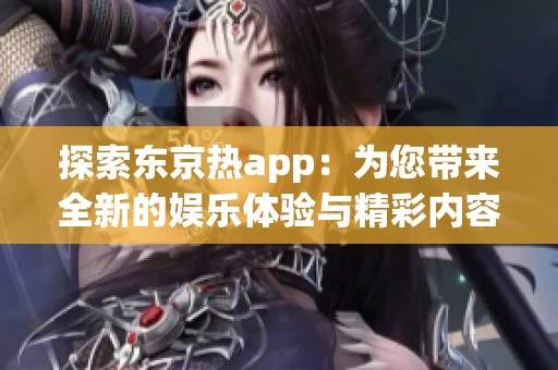 探索东京热app：为您带来全新的娱乐体验与精彩内容