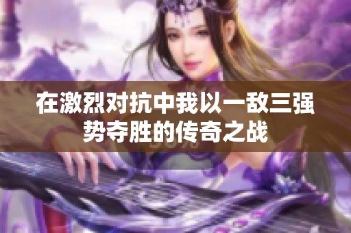 在激烈对抗中我以一敌三强势夺胜的传奇之战