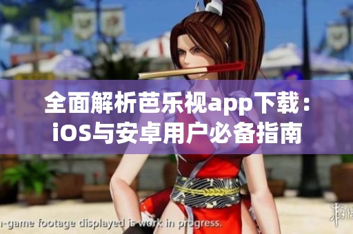 全面解析芭乐视app下载：iOS与安卓用户必备指南