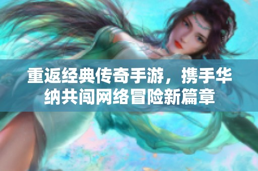 重返经典传奇手游，携手华纳共闯网络冒险新篇章