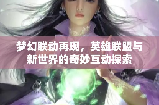 梦幻联动再现，英雄联盟与新世界的奇妙互动探索