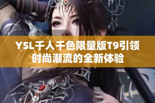 YSL千人千色限量版T9引领时尚潮流的全新体验