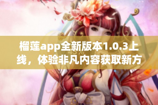 榴莲app全新版本1.0.3上线，体验非凡内容获取新方式