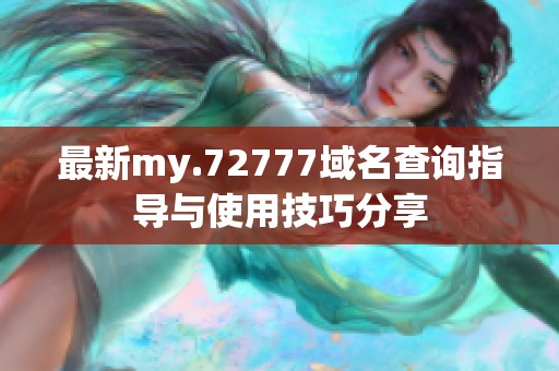 最新my.72777域名查询指导与使用技巧分享