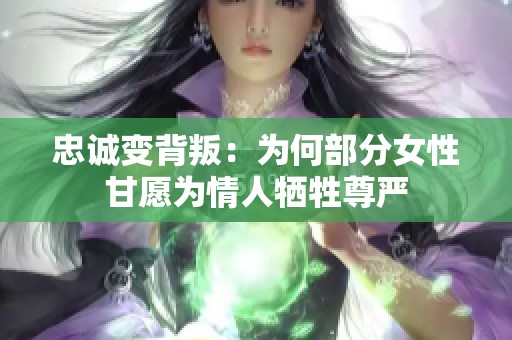 忠诚变背叛：为何部分女性甘愿为情人牺牲尊严