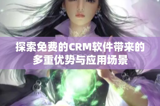 探索免费的CRM软件带来的多重优势与应用场景