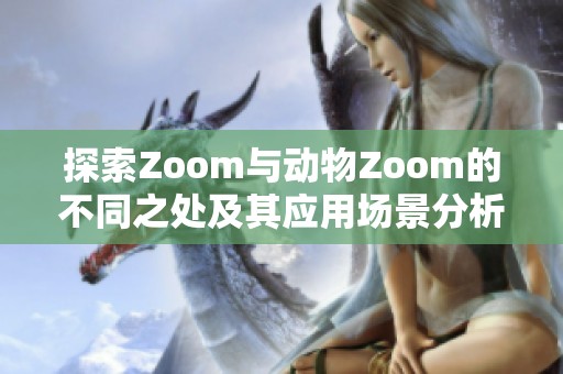 探索Zoom与动物Zoom的不同之处及其应用场景分析