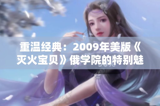 重温经典：2009年美版《灭火宝贝》俄学院的特别魅力