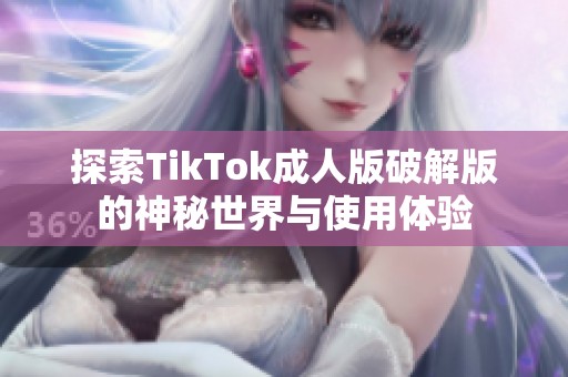 探索TikTok成人版破解版的神秘世界与使用体验