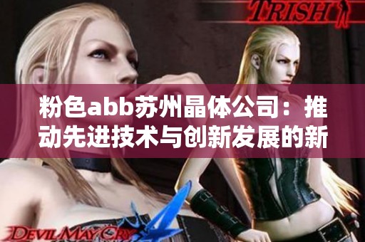 粉色abb苏州晶体公司：推动先进技术与创新发展的新力量