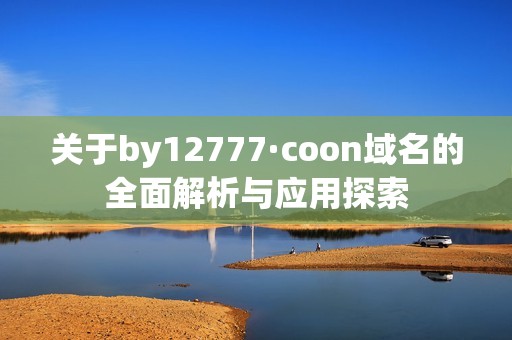 关于by12777·coon域名的全面解析与应用探索