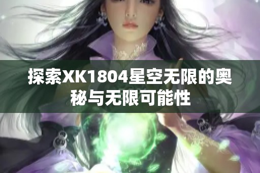 探索XK1804星空无限的奥秘与无限可能性