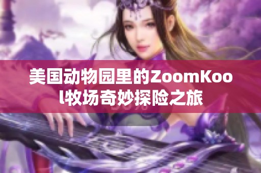 美国动物园里的ZoomKool牧场奇妙探险之旅