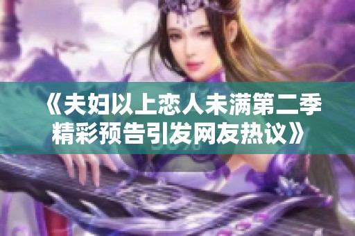 《夫妇以上恋人未满第二季精彩预告引发网友热议》