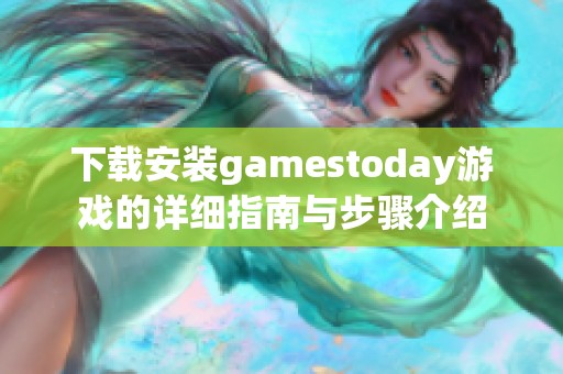 下载安装gamestoday游戏的详细指南与步骤介绍