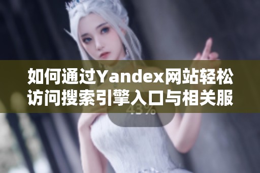 如何通过Yandex网站轻松访问搜索引擎入口与相关服务