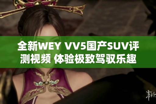 全新WEY VV5国产SUV评测视频 体验极致驾驭乐趣与舒适性