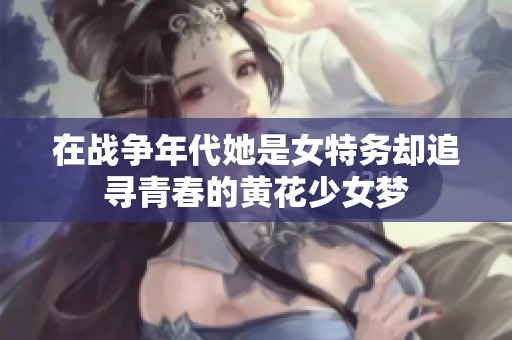 在战争年代她是女特务却追寻青春的黄花少女梦