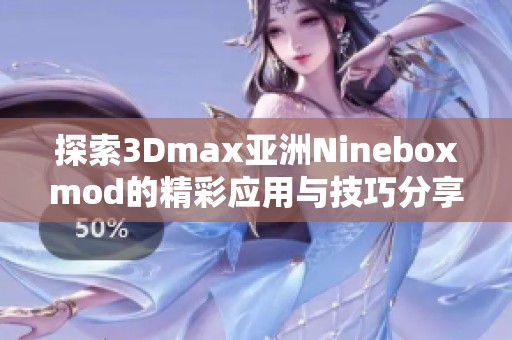 探索3Dmax亚洲Nineboxmod的精彩应用与技巧分享