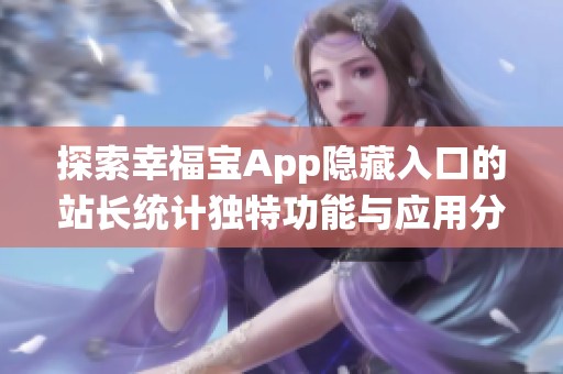 探索幸福宝App隐藏入口的站长统计独特功能与应用分析