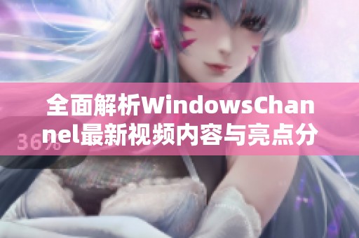 全面解析WindowsChannel最新视频内容与亮点分享