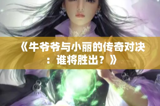 《牛爷爷与小丽的传奇对决：谁将胜出？》