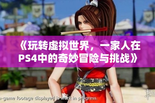 《玩转虚拟世界，一家人在PS4中的奇妙冒险与挑战》