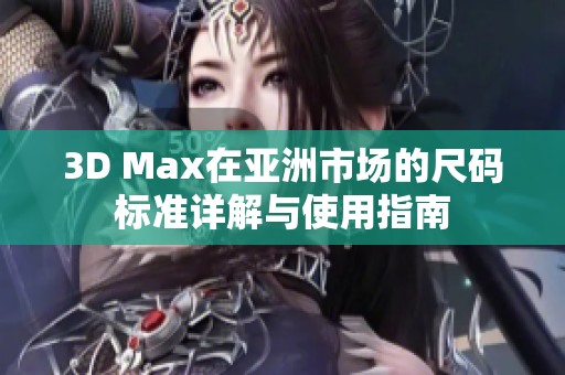 3D Max在亚洲市场的尺码标准详解与使用指南