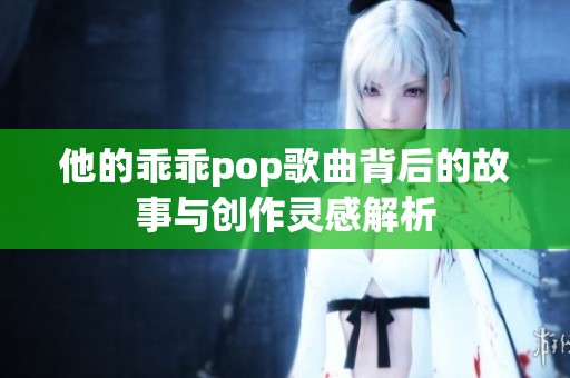 他的乖乖pop歌曲背后的故事与创作灵感解析