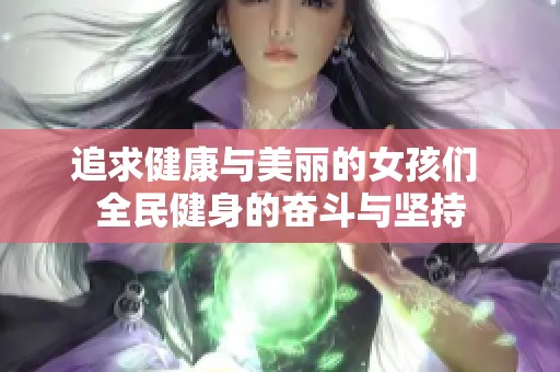 追求健康与美丽的女孩们 全民健身的奋斗与坚持