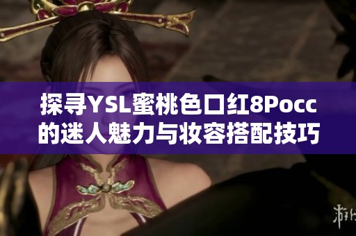 探寻YSL蜜桃色口红8Pocc的迷人魅力与妆容搭配技巧