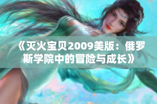 《灭火宝贝2009美版：俄罗斯学院中的冒险与成长》