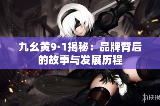 九幺黄9·1揭秘：品牌背后的故事与发展历程