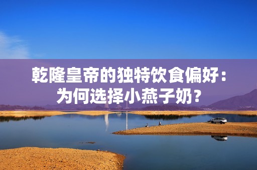 乾隆皇帝的独特饮食偏好：为何选择小燕子奶？