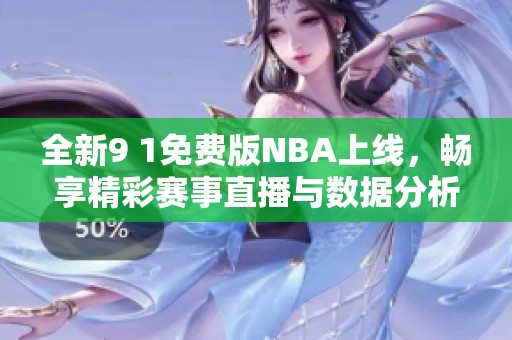 全新9 1免费版NBA上线，畅享精彩赛事直播与数据分析