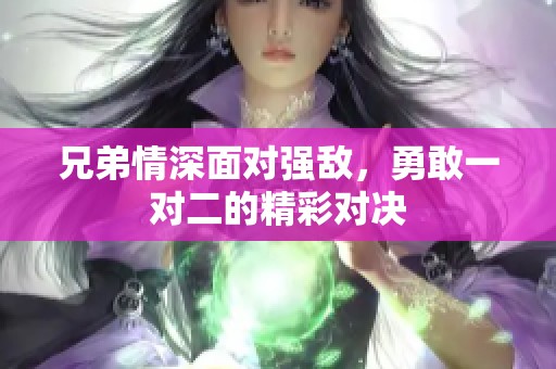 兄弟情深面对强敌，勇敢一对二的精彩对决